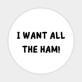 I want all the ham Magnet